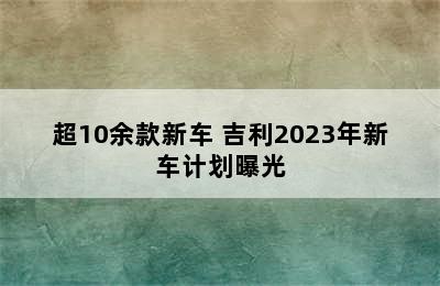 超10余款新车 吉利2023年新车计划曝光